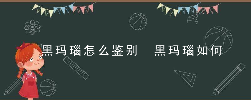 黑玛瑙怎么鉴别 黑玛瑙如何鉴别